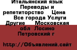 Итальянский язык.Переводы и репетиторство. › Цена ­ 600 - Все города Услуги » Другие   . Московская обл.,Лосино-Петровский г.